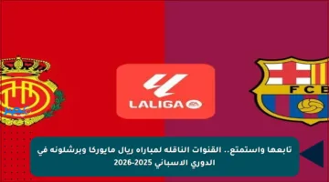 تابعها واستمتع.. القنوات الناقلة لمباراة ريال مايوركا وبرشلونة في الدوري الإسباني 2025-2026